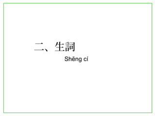 二、生詞 
Shēng cí 
 