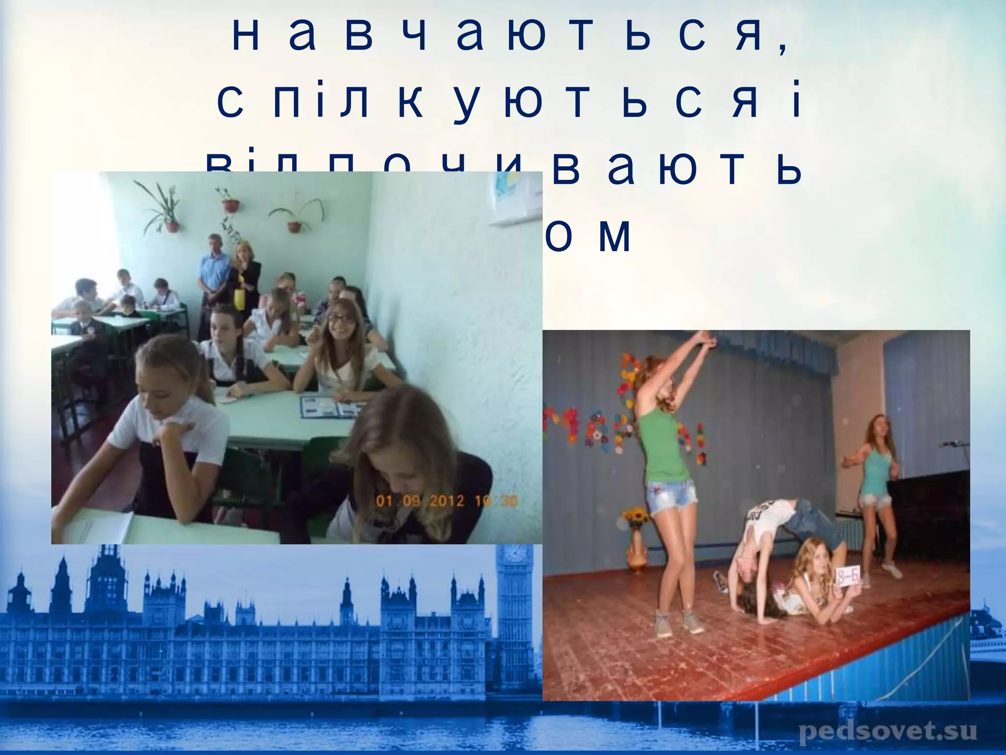 навчаються, 
спілкуються і 
відпочивають 
разом 
 