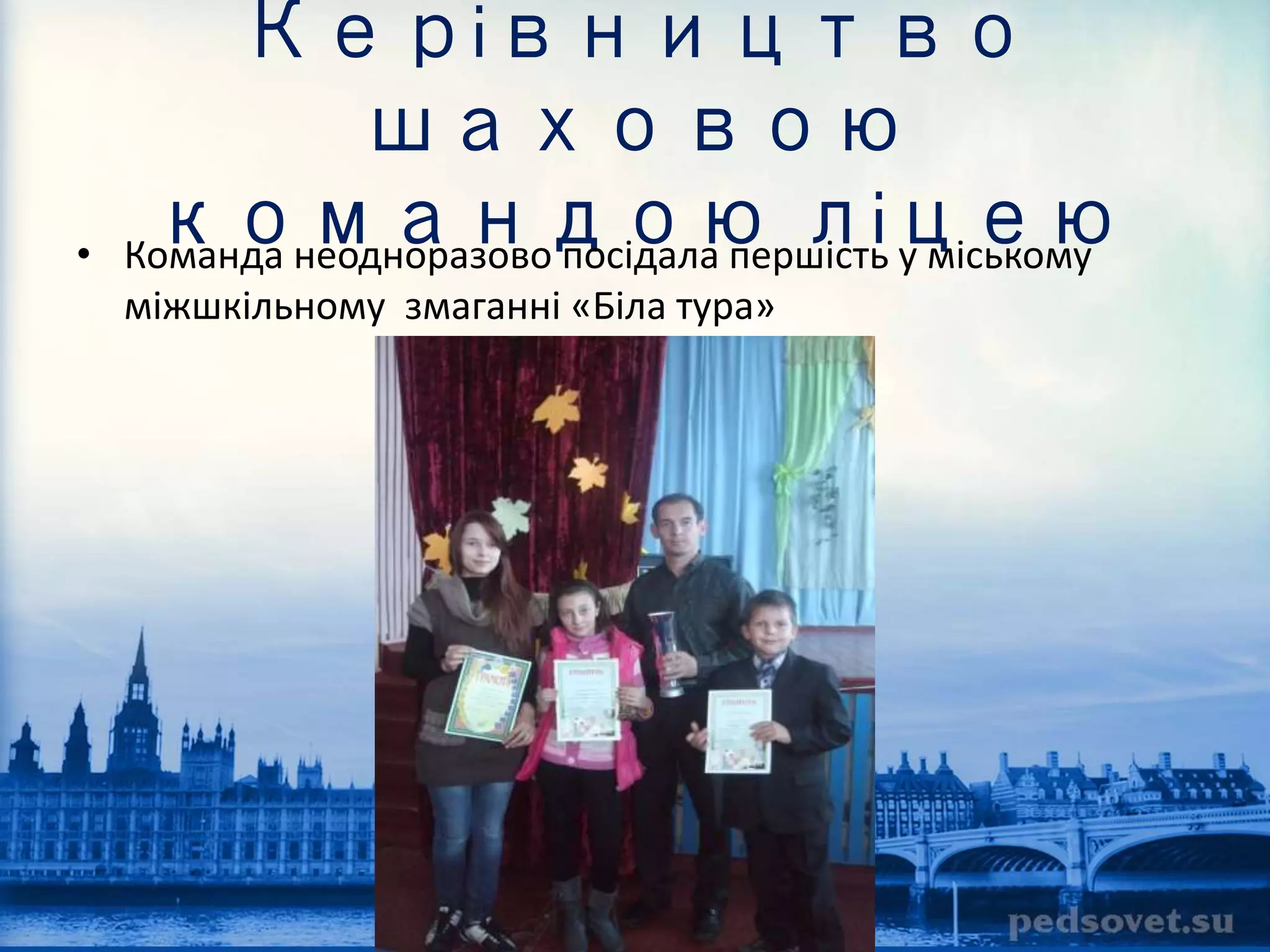 Керівництво 
шаховою 
командою ліцею 
• Команда неодноразово посідала першість у міському 
міжшкільному змаганні «Біла тура» 
 