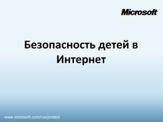 Безопасность детей в 
Интернете 
www.microsoft.com/rus/protect 
 