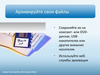 Архивируйте свои файлы 
• Сохраняйте их на 
компакт- или DVD- 
дисках, USB- 
накопителях или 
других внешних 
носителях 
• Используйте веб- 
службы архивации 
www.microsoft.com/rus/protect 
 