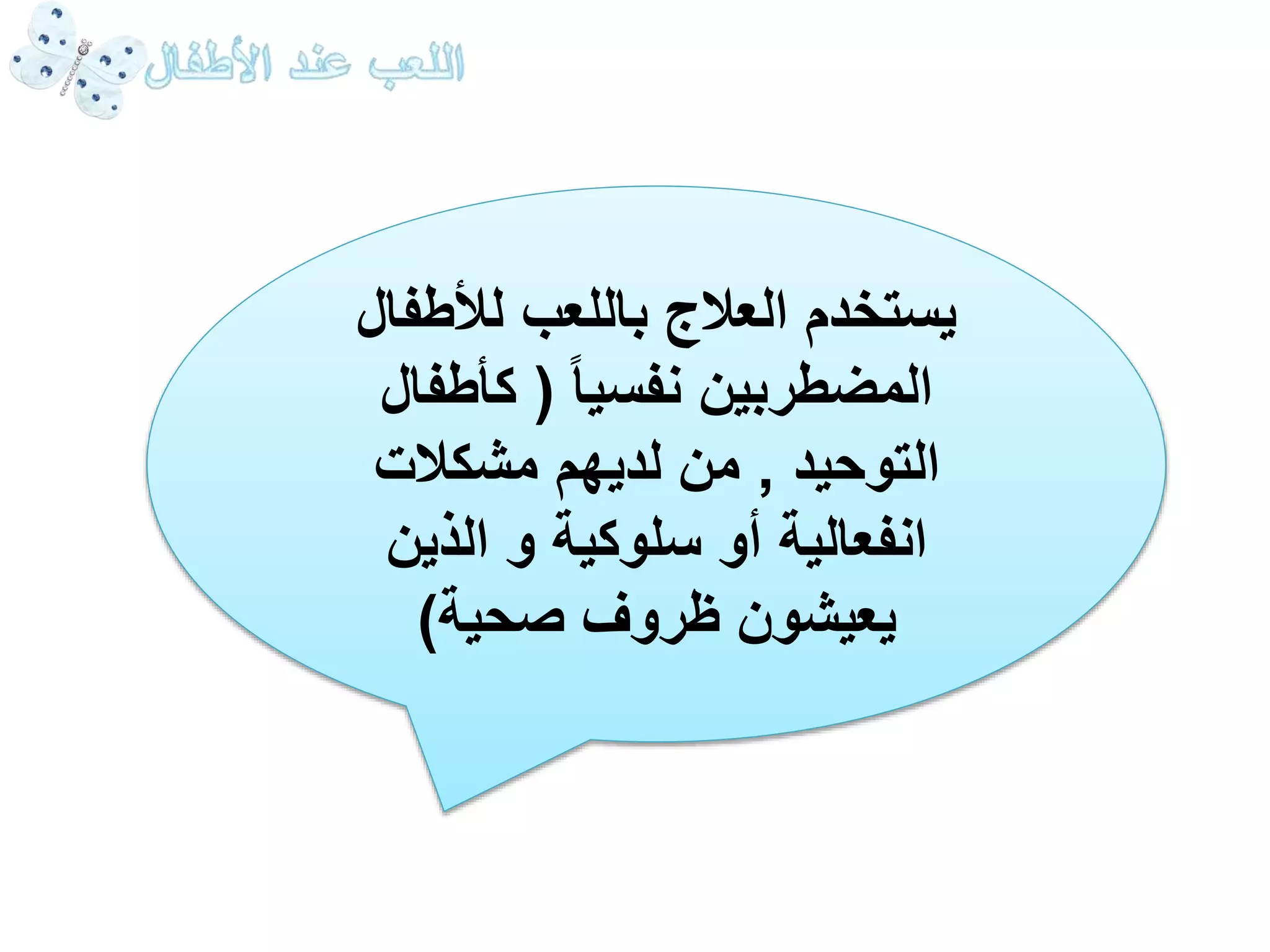 يستخدم العلاج باللعب للأطفال 
المضطربين نفسيا ) كأطفال 
التوحيد , من لديهم مشكلات 
انفعالية أو سلوكية و الذين 
يعيشون ظروف صحية( 
 
