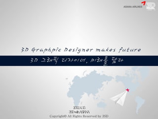 2012. 4. 15 
3SD with ASIANA 
Copyright© All Rights Reserved by 3SD 
 