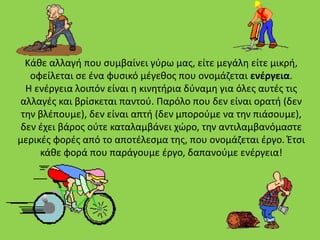 Κάθε αλλαγή που συμβαίνει γύρω μας, είτε μεγάλη είτε μικρή, 
οφείλεται σε ένα φυσικό μέγεθος που ονομάζεται ενέργεια. 
Η ε...