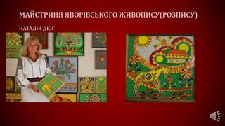 МАЙСТРИНЯ ЯВОРІВСЬКОГО ЖИВОПИСУ(РОЗПИСУ)
НАТАЛІЯ ДЮГ