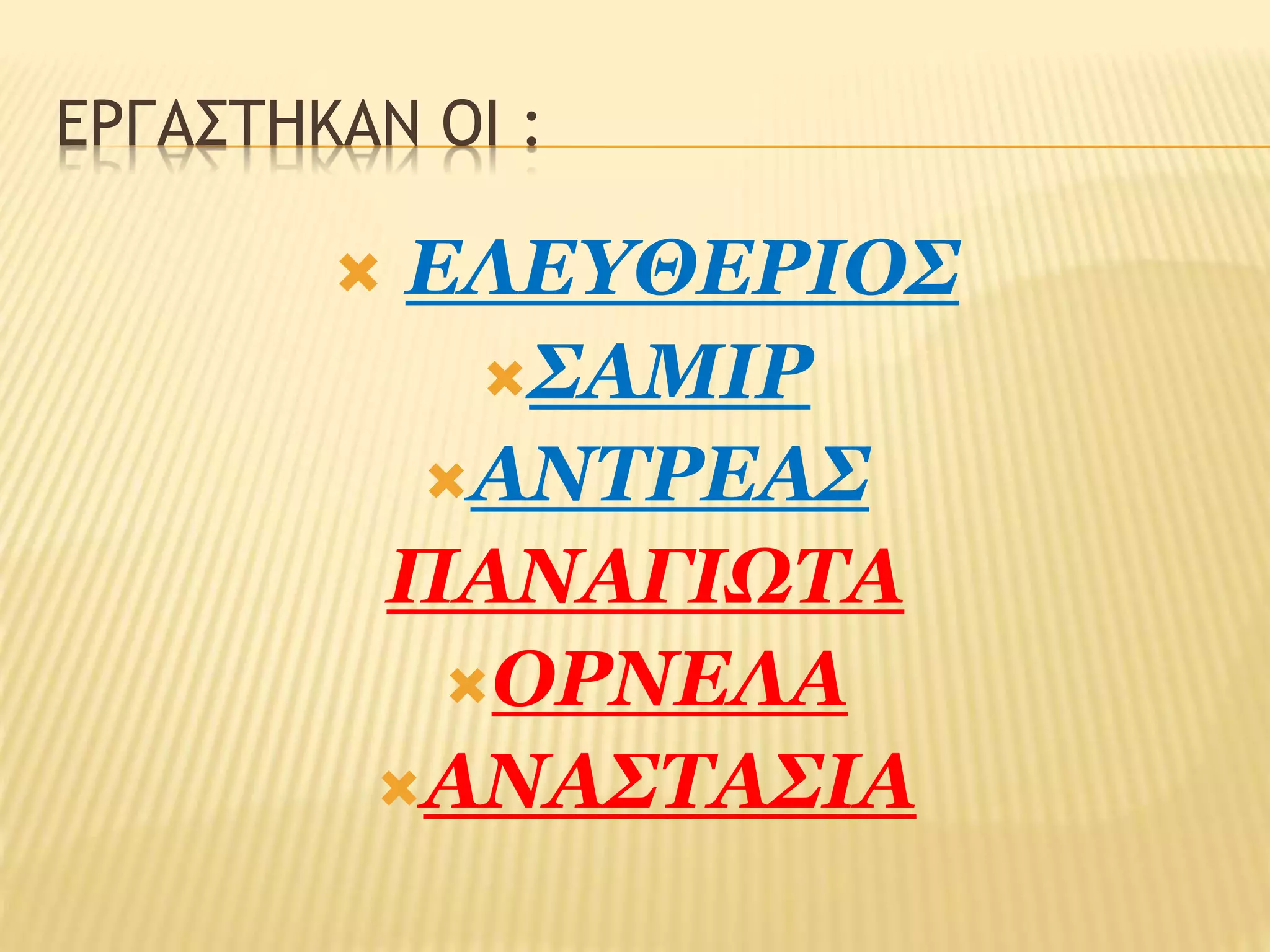 ΕΡΓΑΣΤΗΚΑΝ ΟΙ : 
 ΕΛΕΥΘΕΡΙΟΣ 
ΣΑΜΙΡ 
ΑΝΤΡΕΑΣ 
ΠΑΝΑΓΙΩΤΑ 
ΟΡΝΕΛΑ 
ΑΝΑΣΤΑΣΙΑ 
 