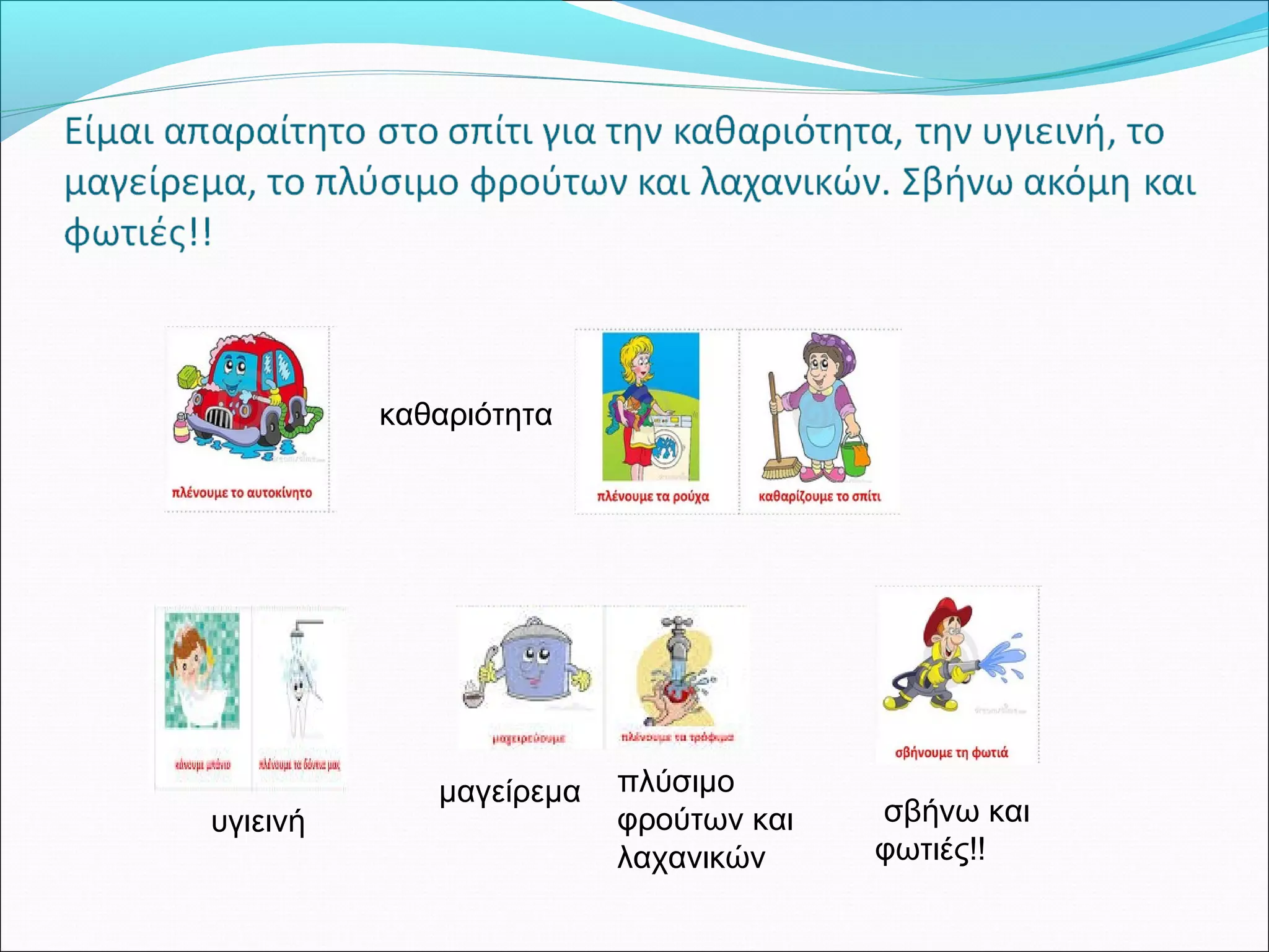 καθαριότητα 
υγιεινή 
μαγείρεμα πλύσιμο 
φρούτων και 
λαχανικών 
σβήνω και 
φωτιές!! 
 