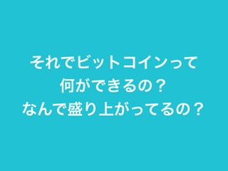 それでビットコインって 
何ができるの？ 
なんで盛り上がってるの？ 
 