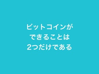 ビットコインが 
できることは 
2つだけである 
 