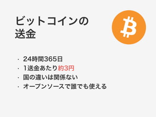 ビットコインの 
送金 
• 24時間365日 
• 1送金あたり約3円 
• 国の違いは関係ない 
• オープンソースで誰でも使える 
 