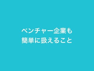 ベンチャー企業も 
簡単に扱えること 
 