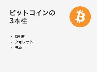 ビットコインの 
3本柱 
• 取引所 
• ウォレット 
• 決済 
 