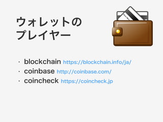 ウォレットの 
プレイヤー 
• blockchain https://blockchain.info/ja/ 
• coinbase http://coinbase.com/ 
• coincheck https://coincheck.jp 
 