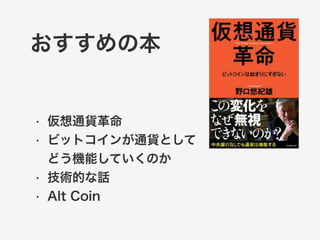 おすすめの本 
• 仮想通貨革命 
• ビットコインが通貨として 
どう機能していくのか 
• 技術的な話 
• Alt Coin 
 