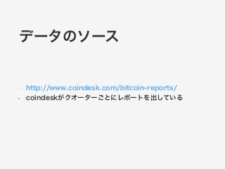 データのソース 
• http://www.coindesk.com/bitcoin-reports/ 
• coindeskがクオーターごとにレポートを出している 
