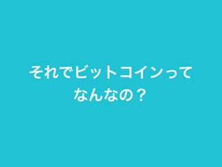 それでビットコインって 
なんなの？ 
 