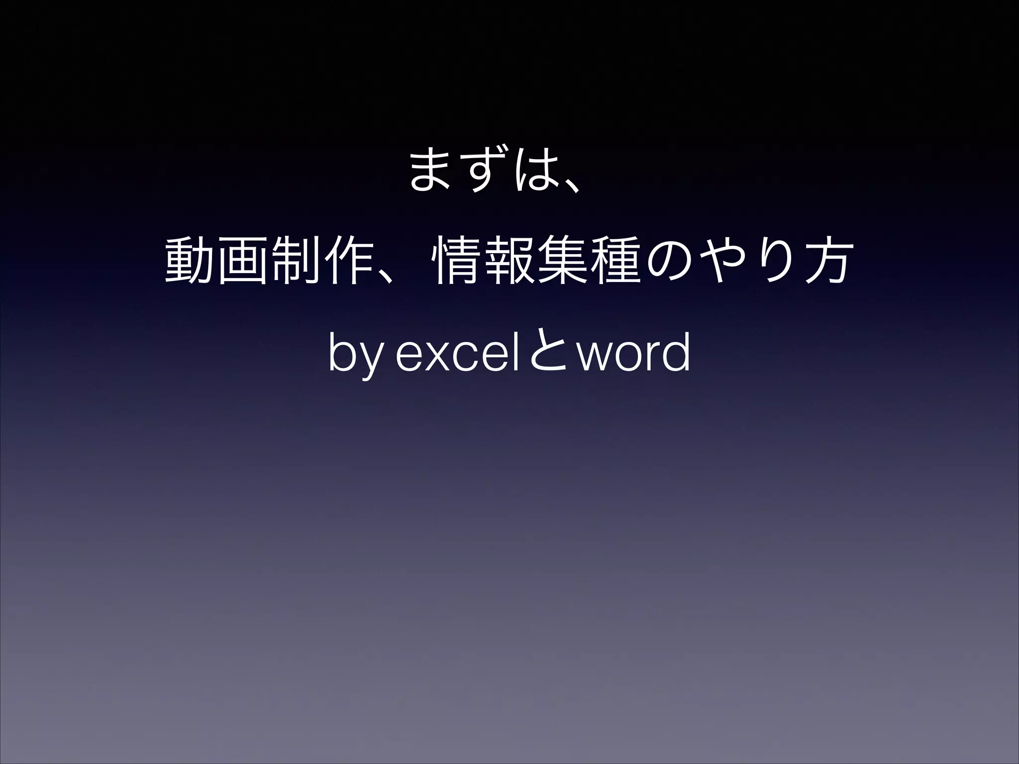 まずは、 
動画制作、情報集種のやり方 
by excelとword 
 