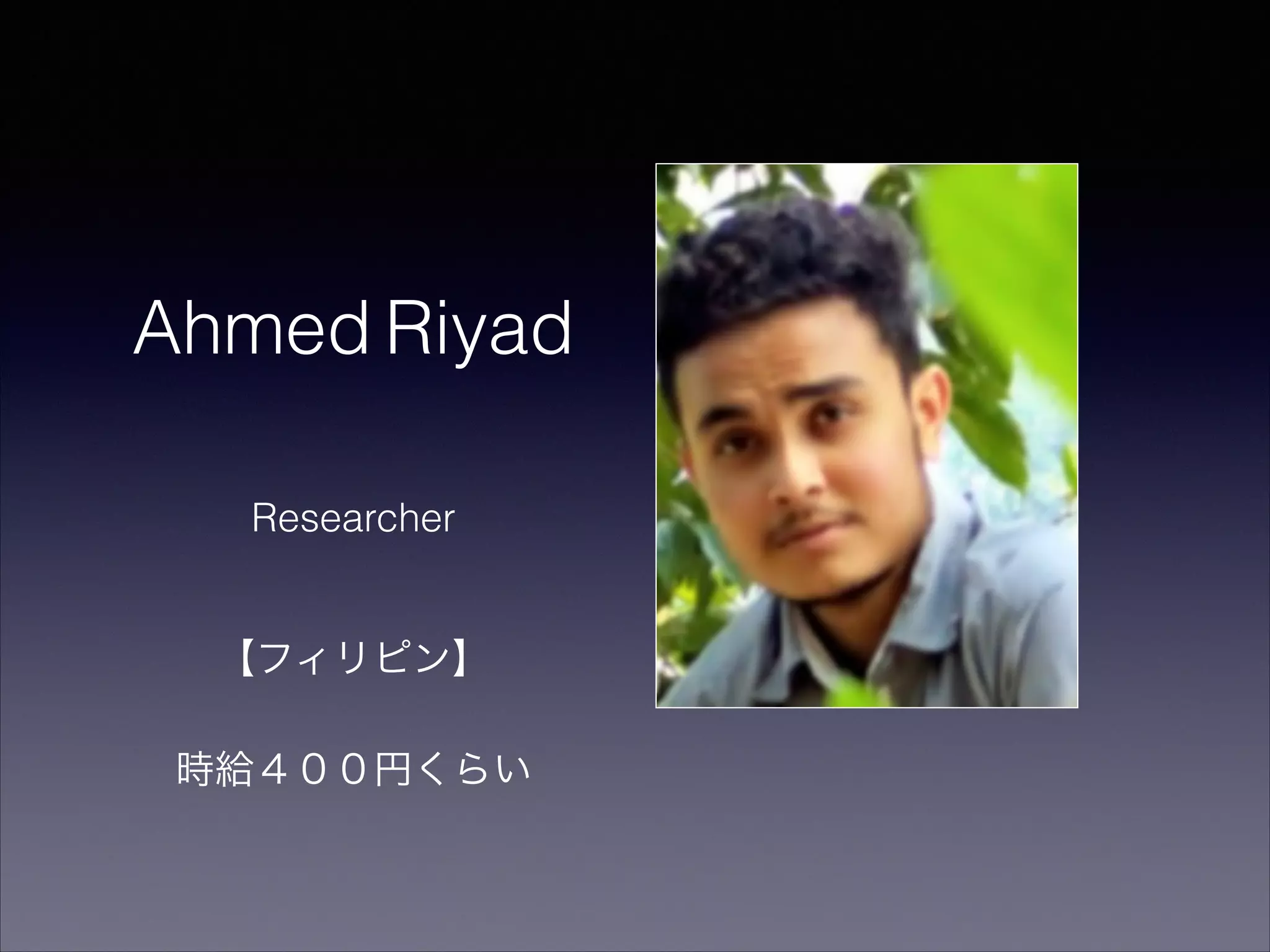 Ahmed Riyad 
Researcher 
【フィリピン】 
時給４００円くらい　 
 