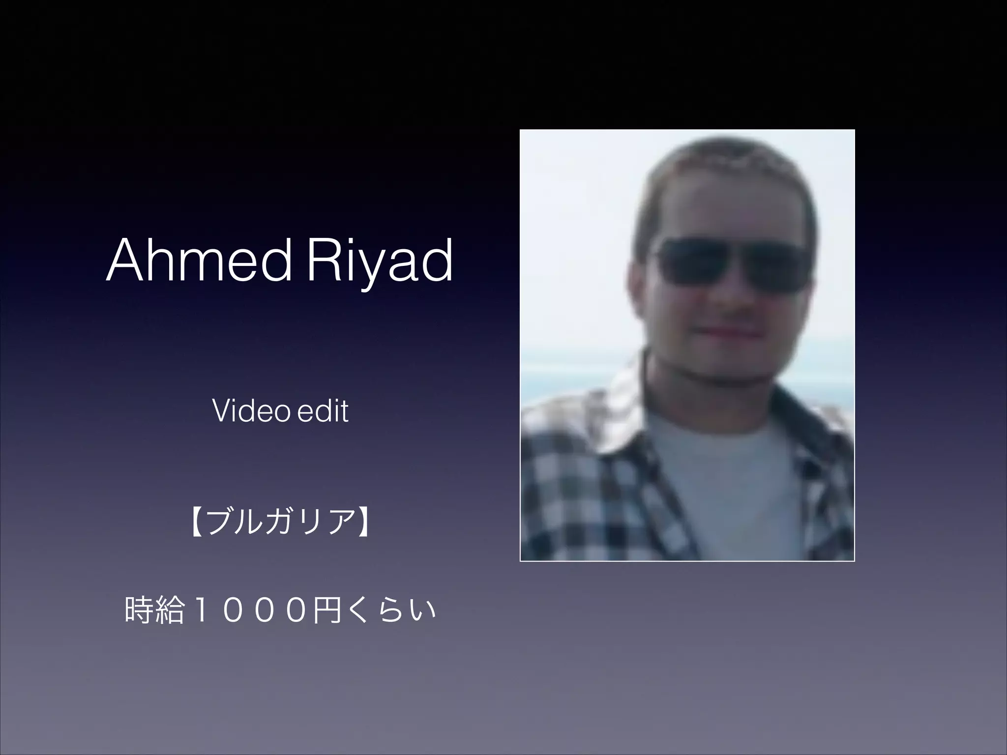 Ahmed Riyad 
Video edit 
【ブルガリア】 
時給１０００円くらい　 
 