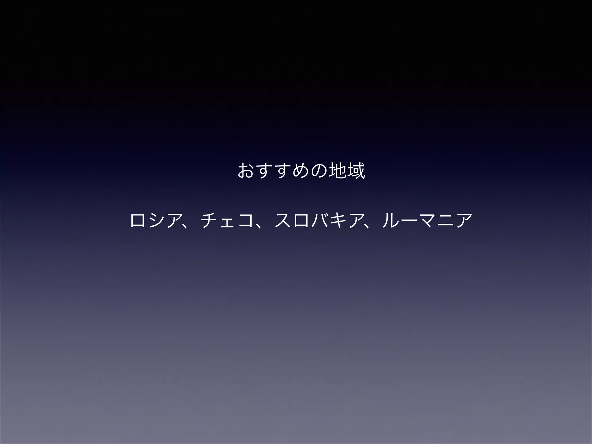 おすすめの地域 
! 
ロシア、チェコ、スロバキア、ルーマニア 
 