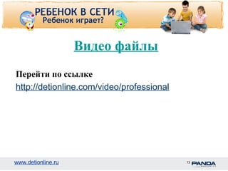 www.detionline.ru 
Видео файлы 
Перейти по ссылке 
http://detionline.com/video/professional 
13 
 