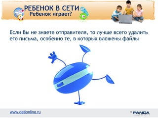 Если Вы не знаете отправителя, то лучше всего удалить 
его письма, особенно те, в которых вложены файлы 
www.detionline.ru 6 
 