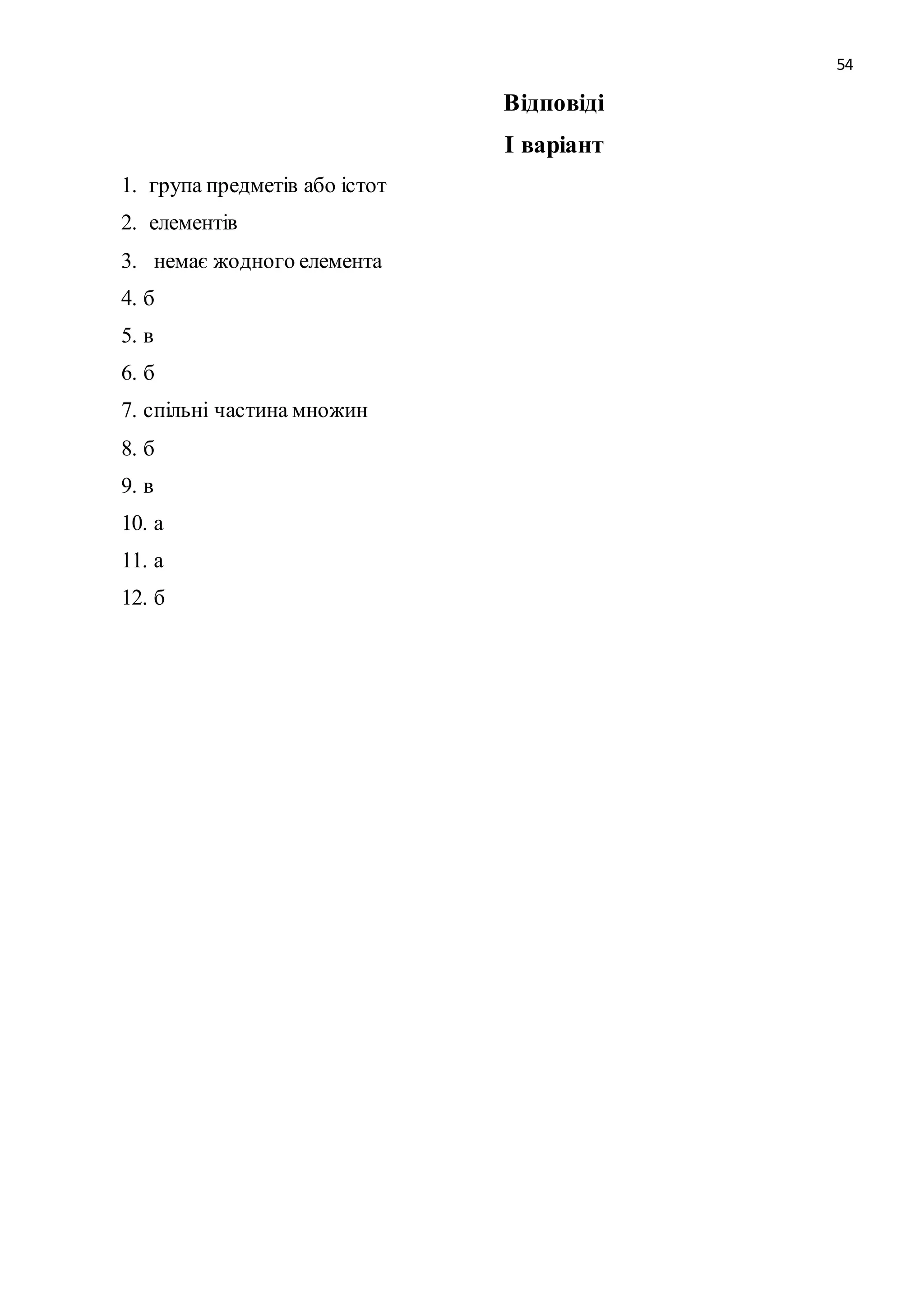 54 
Відповіді 
І варіант 
1. група предметів або істот 
2. елементів 
3. немає жодного елемента 
4. б 
5. в 
6. б 
7. спільні частина множин 
8. б 
9. в 
10. а 
11. а 
12. б 
 