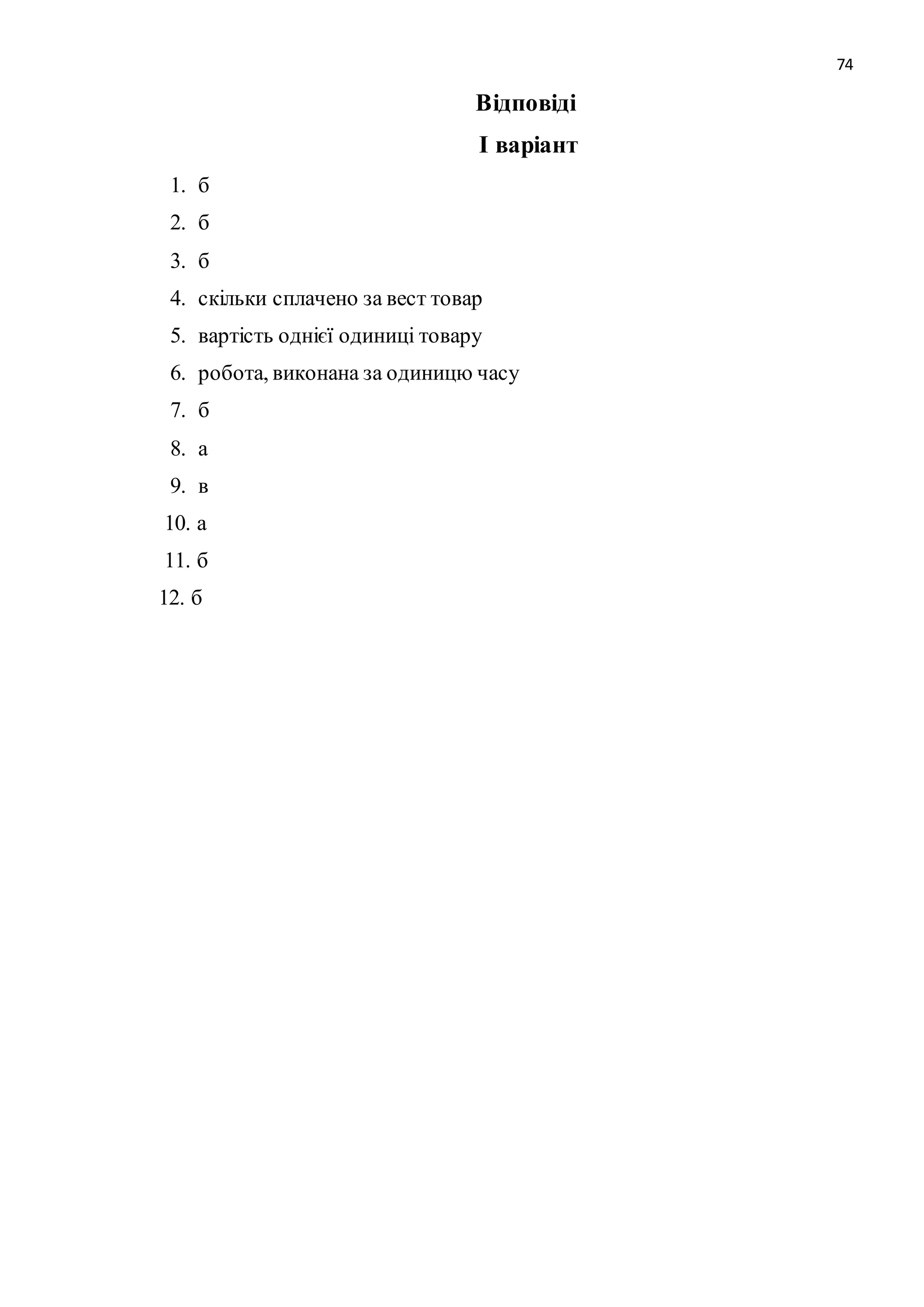 74 
Відповіді 
І варіант 
1. б 
2. б 
3. б 
4. скільки сплачено за вест товар 
5. вартість однієї одиниці товару 
6. робота, виконана за одиницю часу 
7. б 
8. а 
9. в 
10. а 
11. б 
12. б 
 