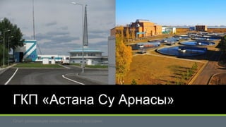 ГКП «Астана Су Арнасы» 
Опыт реализации инвестиционных программ 
 