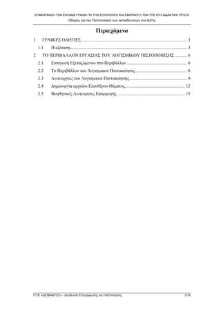 ΕΠΙΜΟΡΦΩΣΗ ΤΩΝ ΕΚΠΑΙΔΕΥΤΙΚΩΝ ΓΙΑ ΤΗΝ ΑΞΙΟΠΟΙΗΣΗ ΚΑΙ ΕΦΑΡΜΟΓΗ ΤΩΝ ΤΠΕ ΣΤΗ ΔΙΔΑΚΤΙΚΗ ΠΡΑΞΗ 
Οδηγίες για την Πιστοποίηση των εκπαιδευτικών στα ΚεΠις 
Περιεχόμενα 
1 ΓΕΝΙΚΕΣ ΟΔΗΓΙΕΣ...............................................................................................3 
1.1 Η εξέταση.........................................................................................................3 
2 ΤΟ ΠΕΡΙΒΑΛΛΟΝ ΕΡΓΑΣΙΑΣ ΤΟΥ ΛΟΓΙΣΜΙΚΟΥ ΠΙΣΤΟΠΟΙΗΣΗΣ...........6 
2.1 Εισαγωγή Εξεταζόμενου στο Περιβάλλον......................................................6 
2.2 Το Περιβάλλον του Λογισμικού Πιστοποίησης..............................................8 
2.3 Λειτουργίες του Λογισμικού Πιστοποίησης....................................................9 
2.4 Δημιουργία αρχείου Ελευθέρου Θέματος......................................................12 
2.5 Βοηθητικές Λειτουργίες Εφαρμογής.............................................................15 
ΙΤΥΕ «ΔΙΟΦΑΝΤΟΣ» - Διεύθυνση Επιμόρφωσης και Πιστοποίησης 2/16 
 