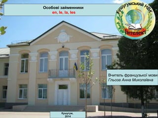 Особові займенники 
en, le, la, les 
Вчитель французької мови: 
Гльоза Анна Миколаївна 
Кушугум, 
2014 
 