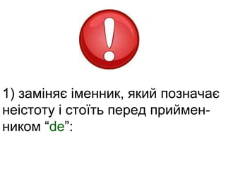 1) заміняє іменник, який позначає 
неістоту і стоїть перед приймен- 
ником “de”: 
 