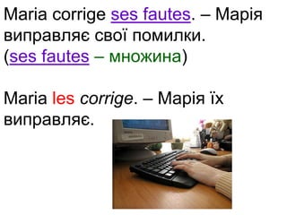 Maria corrige ses fautes. – Марія 
виправляє свої помилки. 
(ses fautes – множина) 
Maria les corrige. – Марія їх 
виправляє. 
