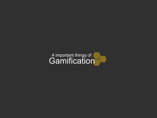 4 important things of 
Gamification 
 