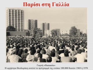 Παρίσι στη Γαλλία 
Γιορτή «Humanite» 
Η ορχήστρα Θεοδωράκη εκτελεί το πρόγραμμά της ενώπιο 100.000 θεατών 1969 ή 1970 
 