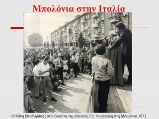 Μπολόνια στην Ιταλία 
Ο Μίκη Θεοδωράκης στα εγκαίνια της πλατείας Γρ. Λαμπράκη στη Μπολόνια 1973 
 