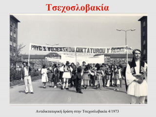 Τσεχοσλοβακία 
Αντιδικτατορική δράση στην Τσεχοσλοβακία 4/1973 
 