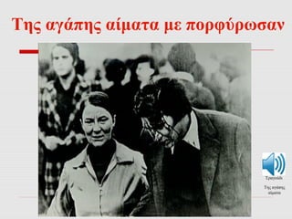 Της αγάπης αίματα με πορφύρωσαν 
Τραγούδι 
Της αγάπης 
αίματα 
 