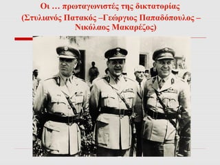 Οι … πρωταγωνιστές της δικτατορίας 
(Στυλιανός Πατακός –Γεώργιος Παπαδόπουλος – 
Νικόλαος Μακαρέζος) 
 