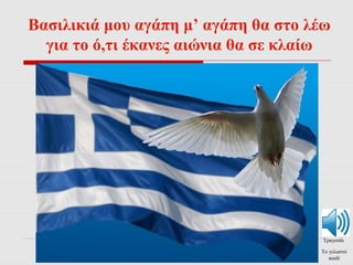 Βασιλικιά μου αγάπη μ’ αγάπη θα στο λέω 
για το ό,τι έκανες αιώνια θα σε κλαίω 
Τραγούδι 
Το γελαστό 
παιδί 
 