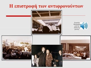 Η επιστροφή των αντιφρονούντων 
Συναυλία 
Θεοδωράκη 
μετά την 
πτώση της 
χούντας 
 