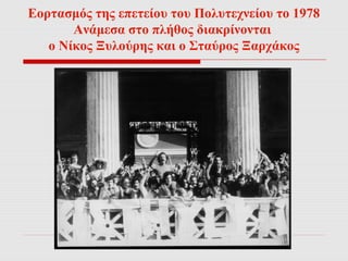 Εορτασμός της επετείου του Πολυτεχνείου το 1978 
Ανάμεσα στο πλήθος διακρίνονται 
ο Νίκος Ξυλούρης και ο Σταύρος Ξαρχάκος 
 