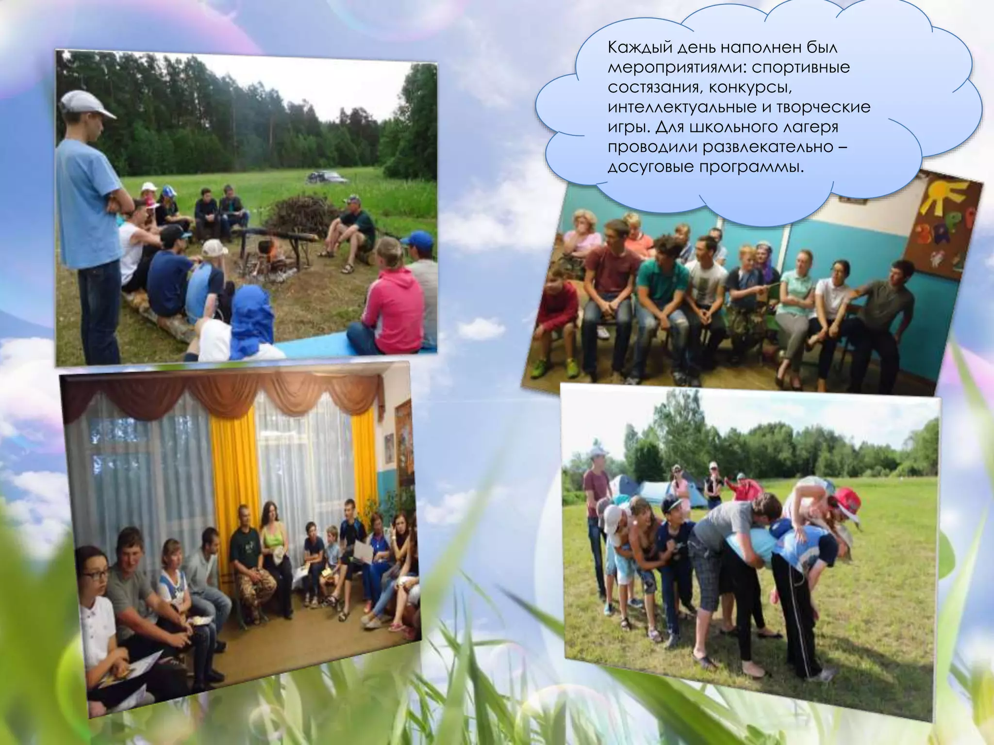 Каждый день наполнен был 
мероприятиями: спортивные 
состязания, конкурсы, 
интеллектуальные и творческие 
игры. Для школьного лагеря 
проводили развлекательно – 
досуговые программы. 
 