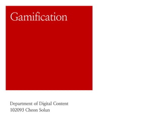 Gamification 
Department of Digital Content 
102093 Cheon Solun 
 