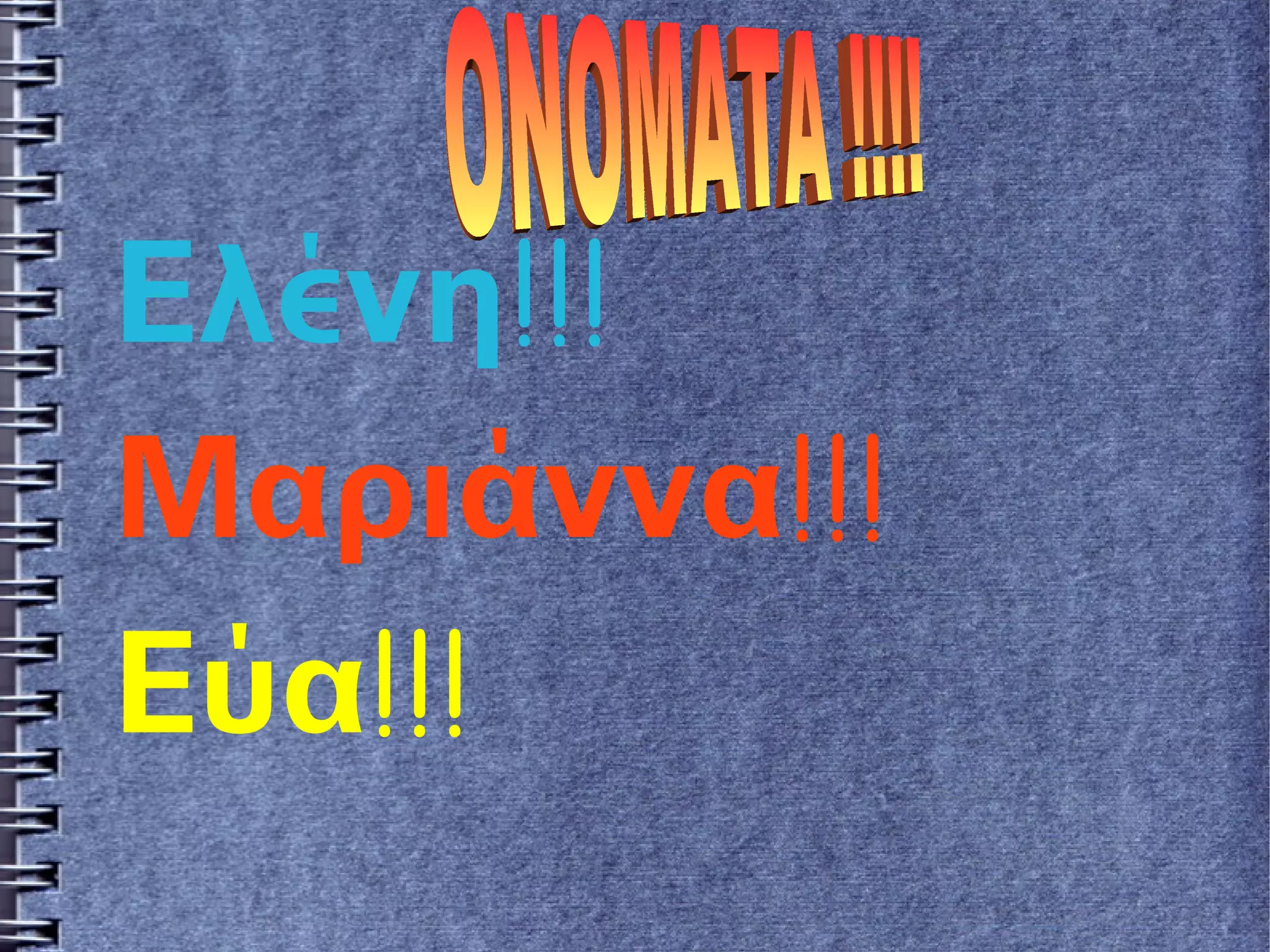 Ελένη!!! 
Μαριάννα!!! 
Εύα!!! 
