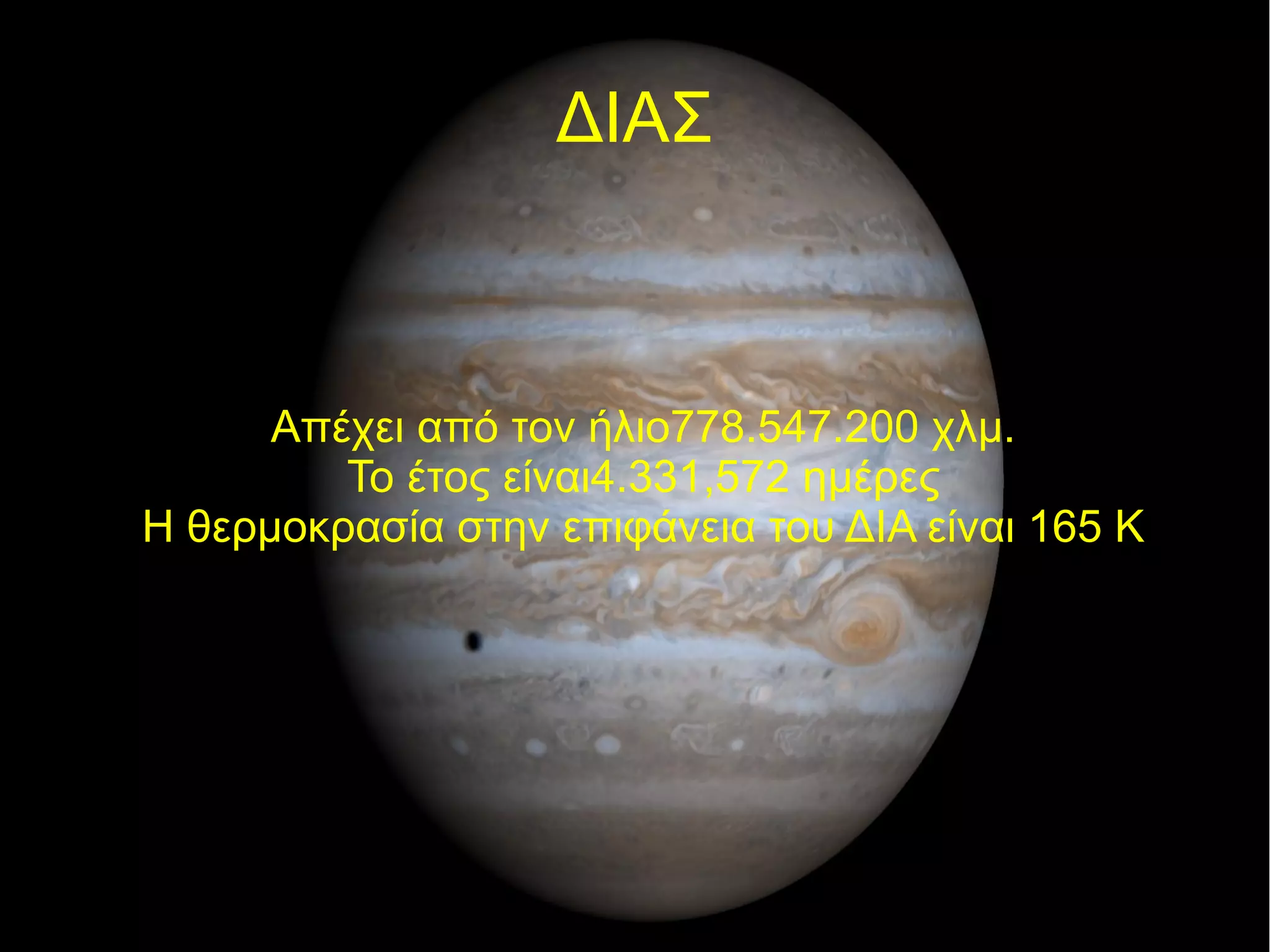 ΔΙΑΣ 
Απέχει από τον ήλιο778.547.200 χλμ. 
Το έτος είναι4.331,572 ημέρες 
Η θερμοκρασία στην επιφάνεια του ΔΙΑ είναι 165 Κ 
 
