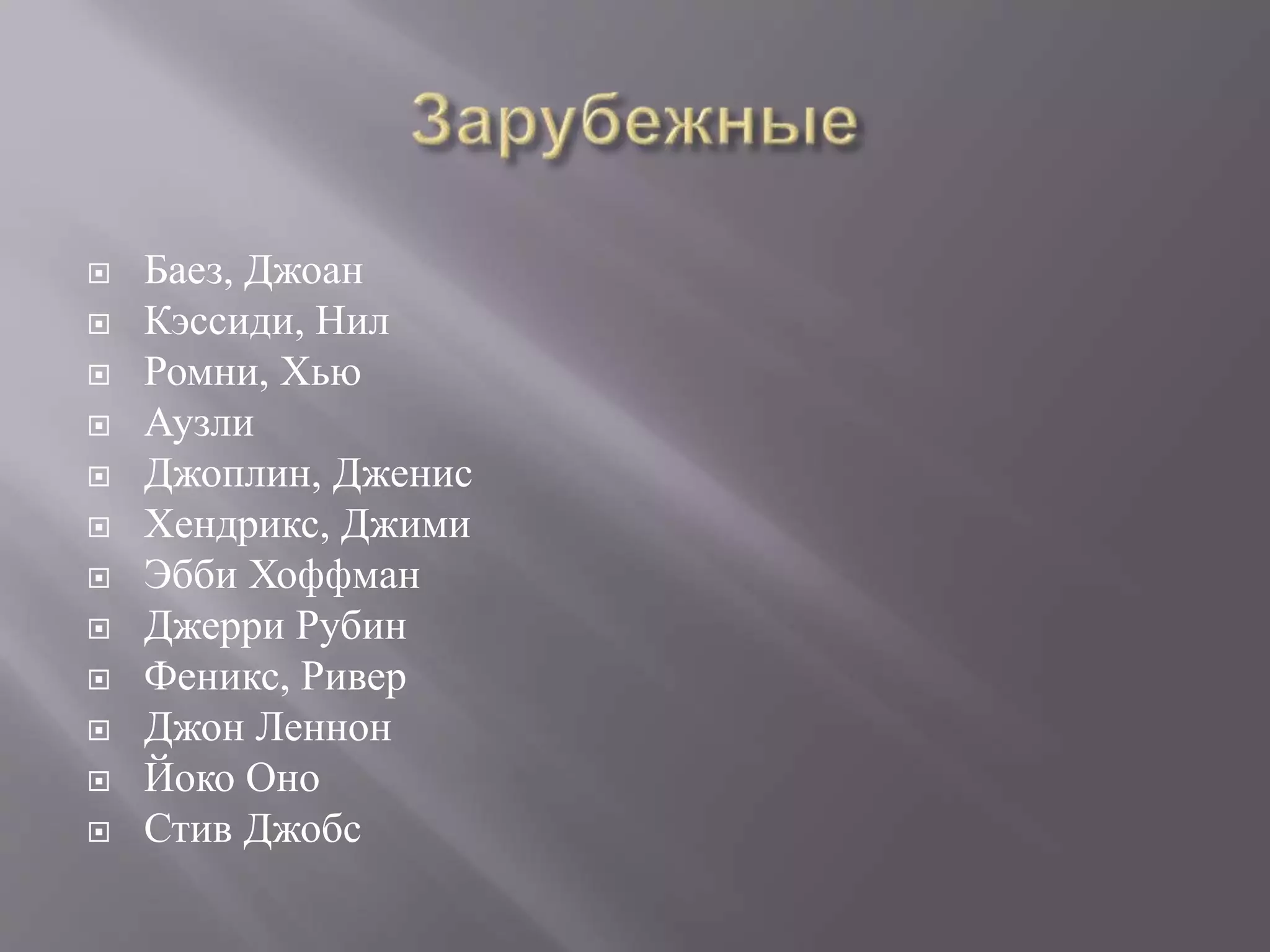  Баез, Джоан 
 Кэссиди, Нил 
 Ромни, Хью 
 Аузли 
 Джоплин, Дженис 
 Хендрикс, Джими 
 Эбби Хоффман 
 Джерри Рубин 
 Феникс, Ривер 
 Джон Леннон 
 Йоко Оно 
 Стив Джобс 
 