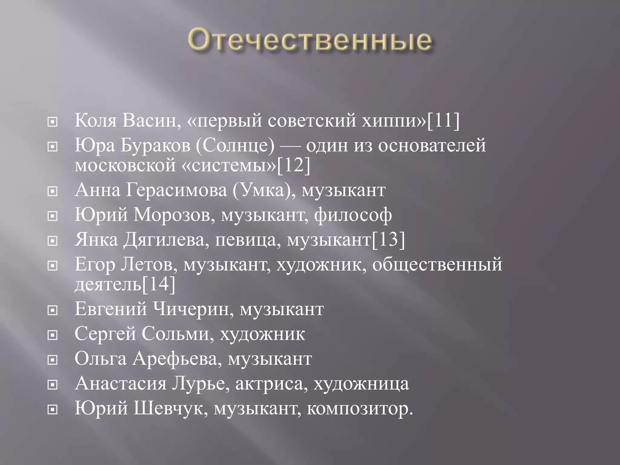  Коля Васин, «первый советский хиппи»[11] 
 Юра Бураков (Солнце) — один из основателей 
московской «системы»[12] 
 Анна Герасимова (Умка), музыкант 
 Юрий Морозов, музыкант, философ 
 Янка Дягилева, певица, музыкант[13] 
 Егор Летов, музыкант, художник, общественный 
деятель[14] 
 Евгений Чичерин, музыкант 
 Сергей Сольми, художник 
 Ольга Арефьева, музыкант 
 Анастасия Лурье, актриса, художница 
 Юрий Шевчук, музыкант, композитор. 
 