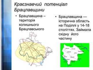 Краєзнавчий потенціал 
Брацлавщини 
• Брацлавщина – 
WWW.YOUR-COMPANY-URL.COM 
територія 
колишнього 
Брацлавського 
району 
• Брацлавщина — 
історична область 
на Поділлі у 14-18 
століттях. Займала 
східну його 
частину 
 