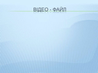 ВІДЕО - ФАЙЛ 
 